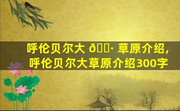 呼伦贝尔大 🕷 草原介绍,呼伦贝尔大草原介绍300字